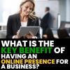 What is the Key Benefit of Having an Online Presence for a Business