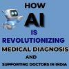 How AI is Revolutionizing Medical Diagnosis and Supporting Doctors in India