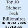 Top 10 Richest Tech Billionaires in India 2025 Revealed