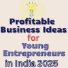 Profitable Business Ideas for Young Entrepreneurs in India 2025