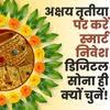 अक्षय तृतीया पर करें स्मार्ट निवेश: डिजिटल सोना ही क्यों चुनें?