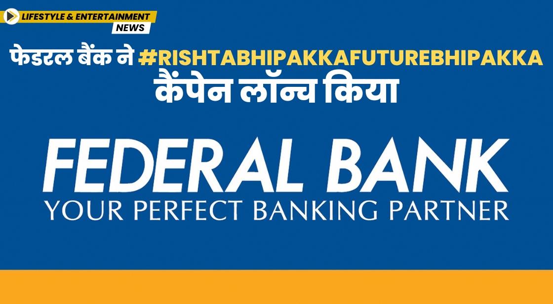 फेडरल बैंक ने #RishtaBhiPakkaFutureBhiPakka कैंपेन लॉन्च किया