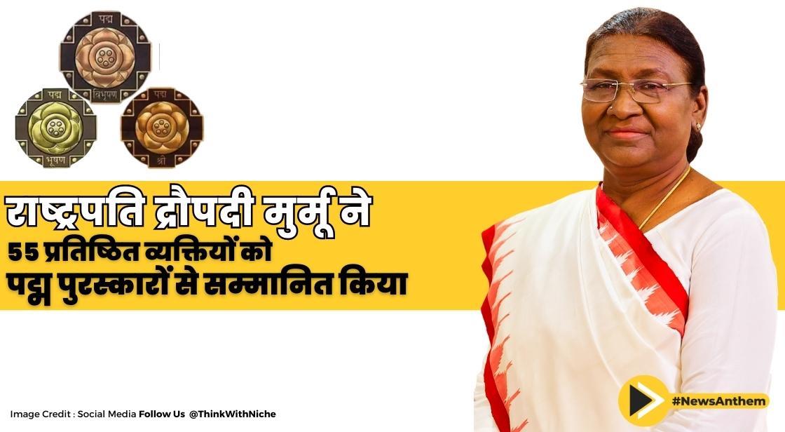 राष्ट्रपति द्रौपदी मुर्मू ने 55 प्रतिष्ठित व्यक्तियों को पद्म पुरस्कारों से सम्मानित किया