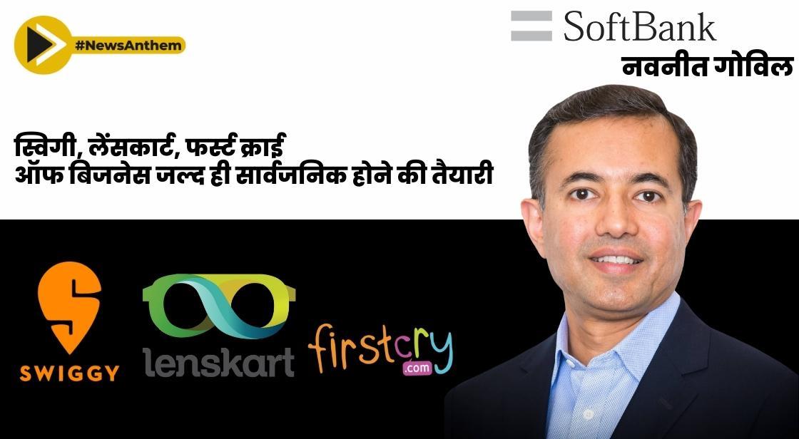 स्विगी, लेंसकार्ट, फर्स्टक्राई, ऑफबिजनेस जल्द ही सार्वजनिक होने की तैयारी: सॉफ्टबैंक के नवनीत गोविल
