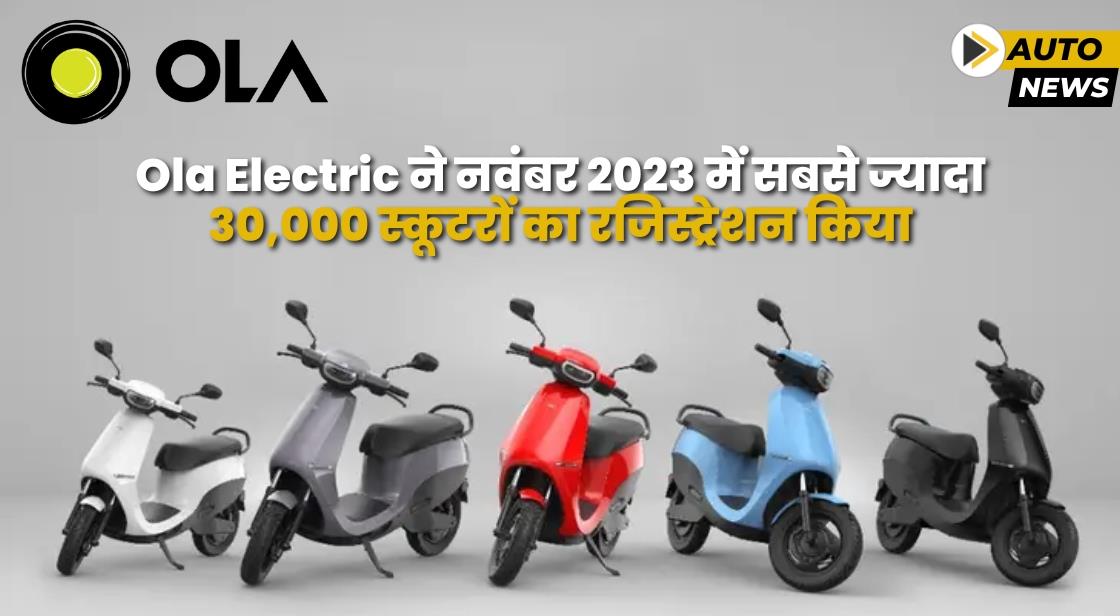 Ola Electric ने नवंबर में सबसे ज्यादा 30,000 स्कूटरों का रजिस्ट्रेशन किया