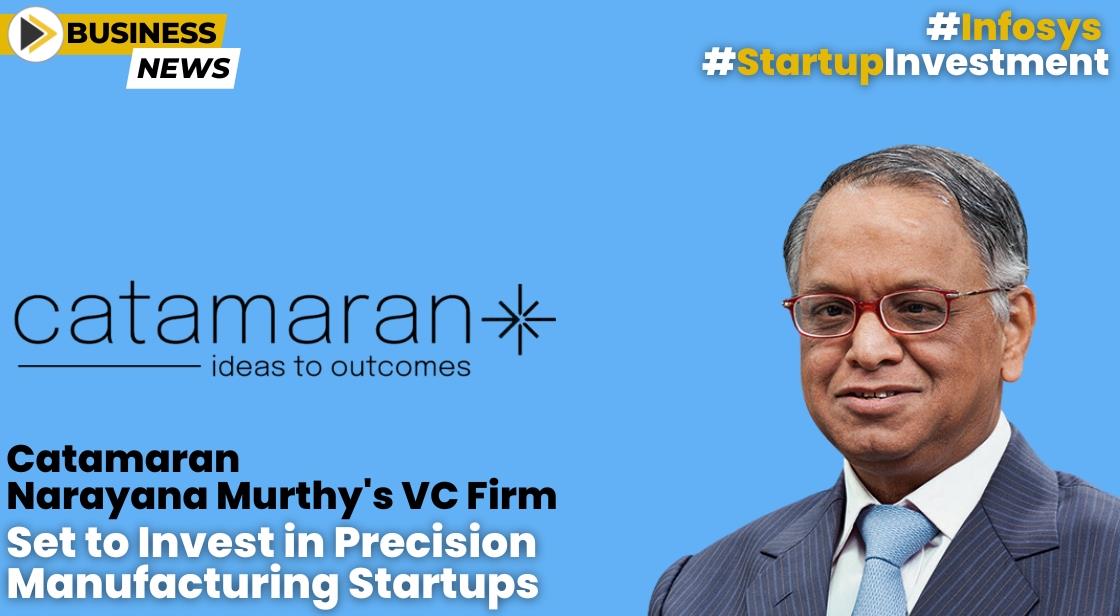 Catamaran, Narayana Murthy's VC Firm, Set to Invest in Precision Manufacturing Startups