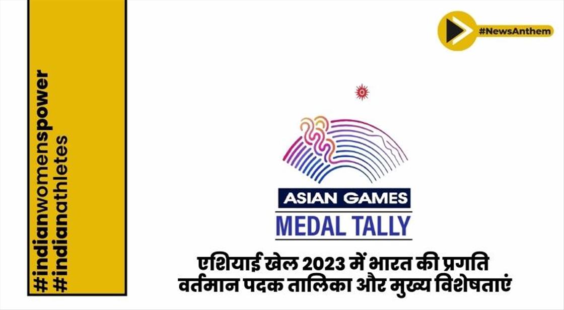 एशियाई खेल 2023 में भारत की प्रगति: वर्तमान पदक तालिका और मुख्य विशेषताएं