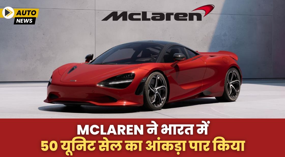 McLaren ने भारत में 50 यूनिट सेल का आंकड़ा पार किया