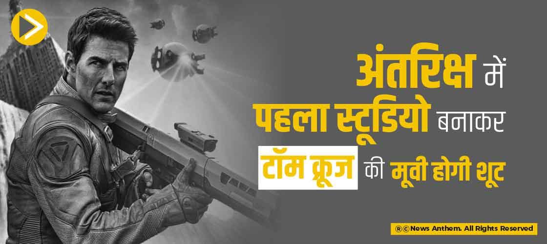 अंतरिक्ष में पहला स्टूडियो बनाकर टॉम क्रूज की मूवी होगी शूट