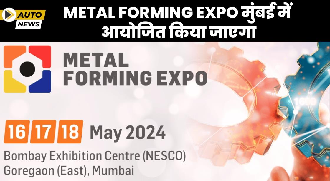 Metal Forming Expo 16 से 18 मई 2024 तक मुंबई में आयोजित किया जाएगा