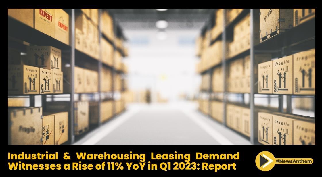 Industrial and Warehousing Leasing Demand Witnesses a Rise of 11% YoY in Q1 2023: Report