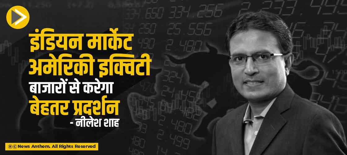 इंडियन मार्केट अमेरिकी इक्विटी बाजारों से करेगा बेहतर प्रदर्शन- नीलेश शाह