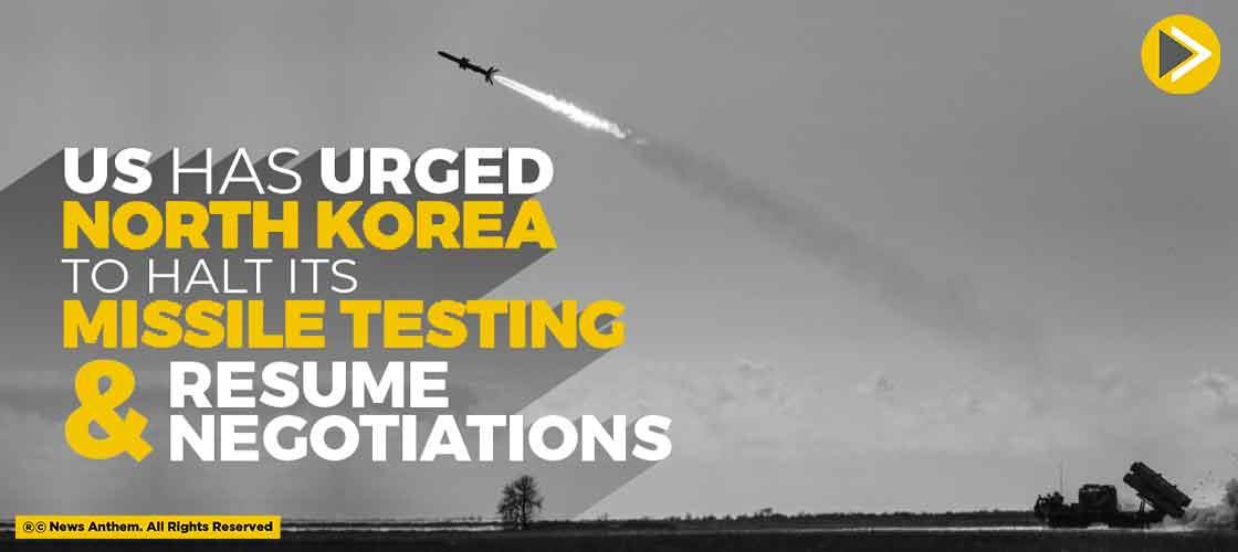 US Has Urged North Korea To Halt Its Missile Testing and Resume Negotiations