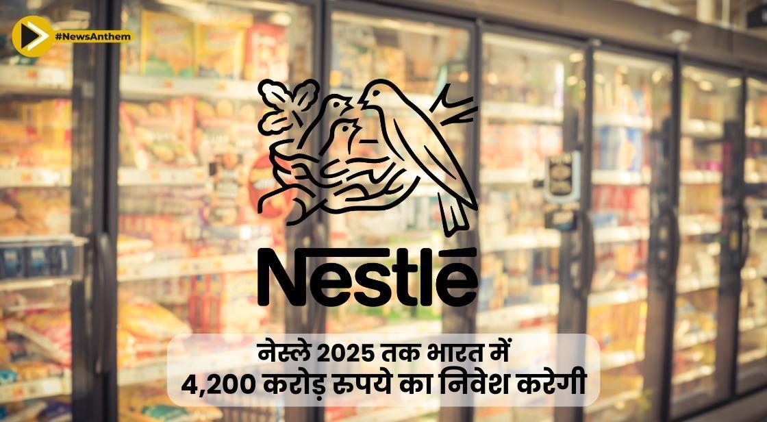 नेस्ले इंडिया क्षमता बढ़ाने के लिए 2025 तक 4,200 करोड़ का निवेश करेगी