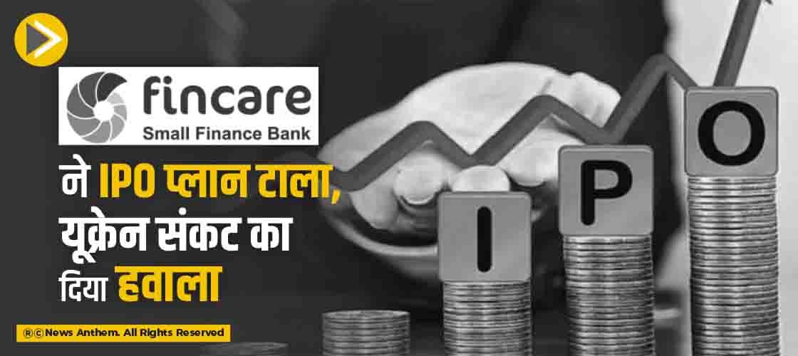 Fincare SFB ने IPO प्लान टाला, यूक्रेन संकट का दिया हवाला