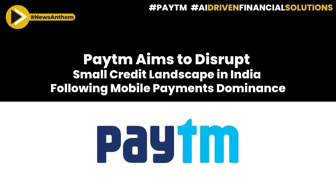 Paytm Aims to Disrupt Small Credit Landscape in India Following Mobile Payments Dominance