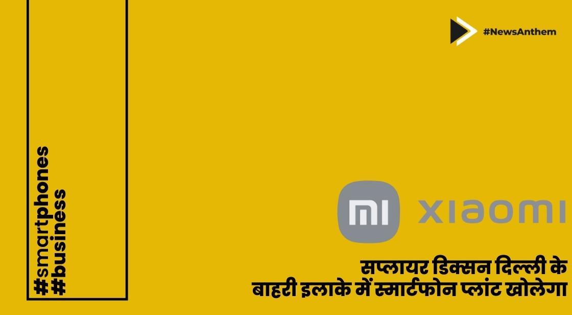 Xiaomi सप्लायर डिक्सन दिल्ली के बाहरी इलाके में स्मार्टफोन प्लांट खोलेगा