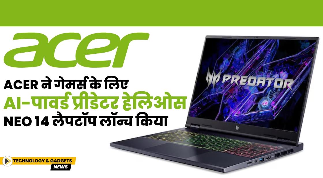 Acer ने गेमर्स के लिए AI-पावर्ड प्रीडेटर हेलिओस Neo 14 लैपटॉप लॉन्च किया