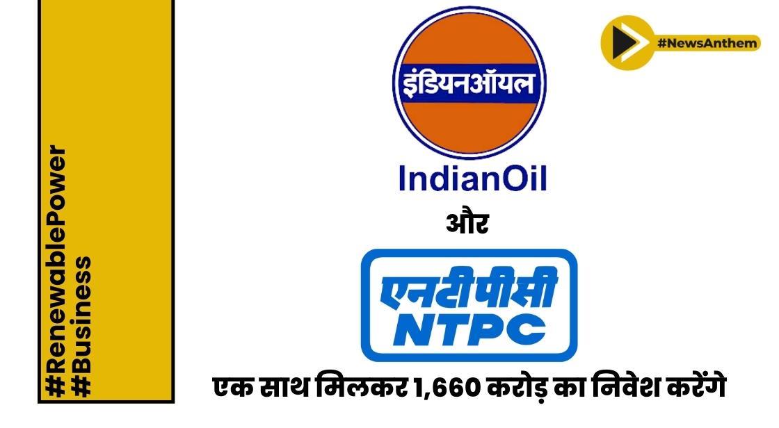 इंडियन ऑयल और एनपीटीसी एक साथ मिलकर 1,660 करोड़ का निवेश करेंगे