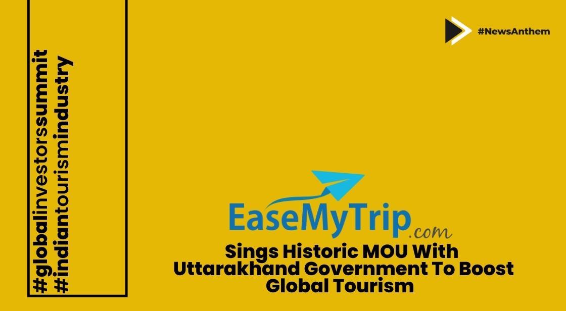 EaseMyTrip Signs Historic MOU With Uttarakhand Government To Boost Global Tourism