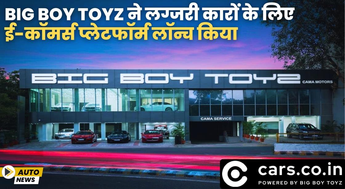 Big Boy Toyz ने लग्जरी कारों के लिए ई-कॉमर्स प्लेटफॉर्म लॉन्च किया
