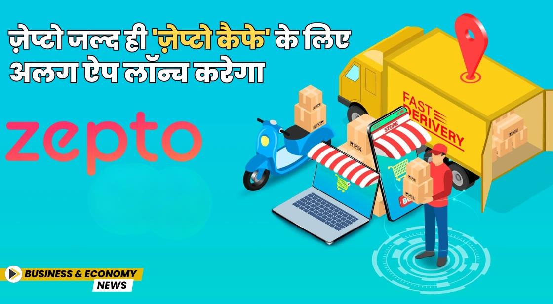 ज़ेप्टो जल्द ही 'ज़ेप्टो कैफे' के लिए अलग ऐप लॉन्च करेगा