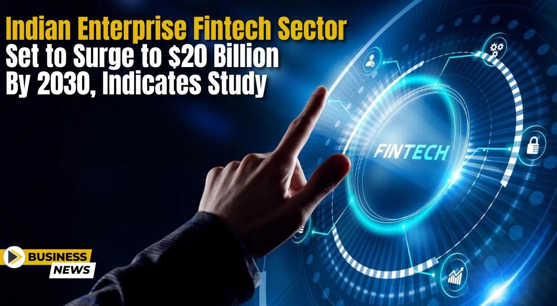 Indian Enterprise Fintech Sector Set to Surge to $20 Billion by 2030, Indicates Study