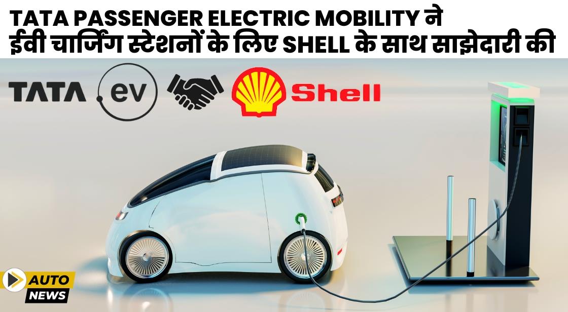 Tata Passenger Electric Mobility ने ईवी चार्जिंग स्टेशन स्थापित करने के लिए Shell के साथ साझेदारी की