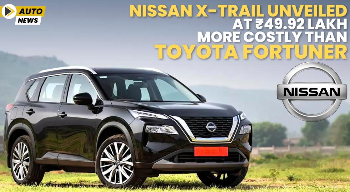 Nissan X-Trail Unveiled at ₹49.92 Lakh, More Costly than Toyota Fortuner