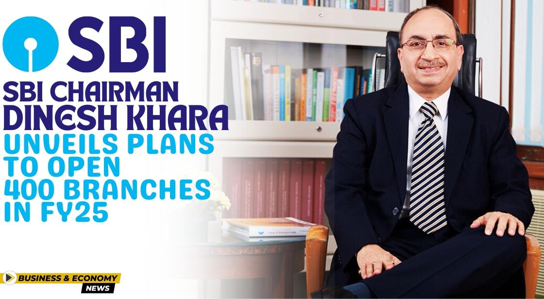 SBI Chairman Dinesh Khara Unveils Plans to open 400 branches in FY25