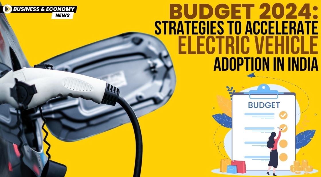 Budget 2024: Strategies to Accelerate Electric Vehicle Adoption in India