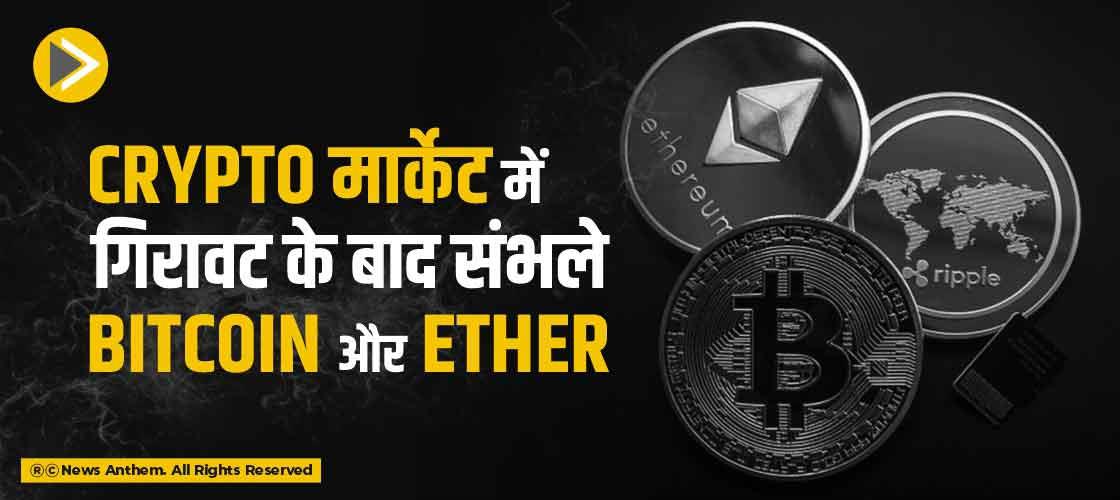 Crypto मार्केट में गिरावट के बाद संभले Bitcoin और Ether