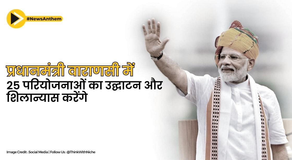 प्रधानमंत्री वाराणसी में 25 परियोजनाओं का उद्घाटन और शिलान्यास करेंगे