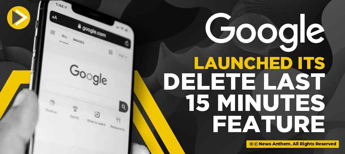 Google Launched its 'Delete last 15 minutes' Feature