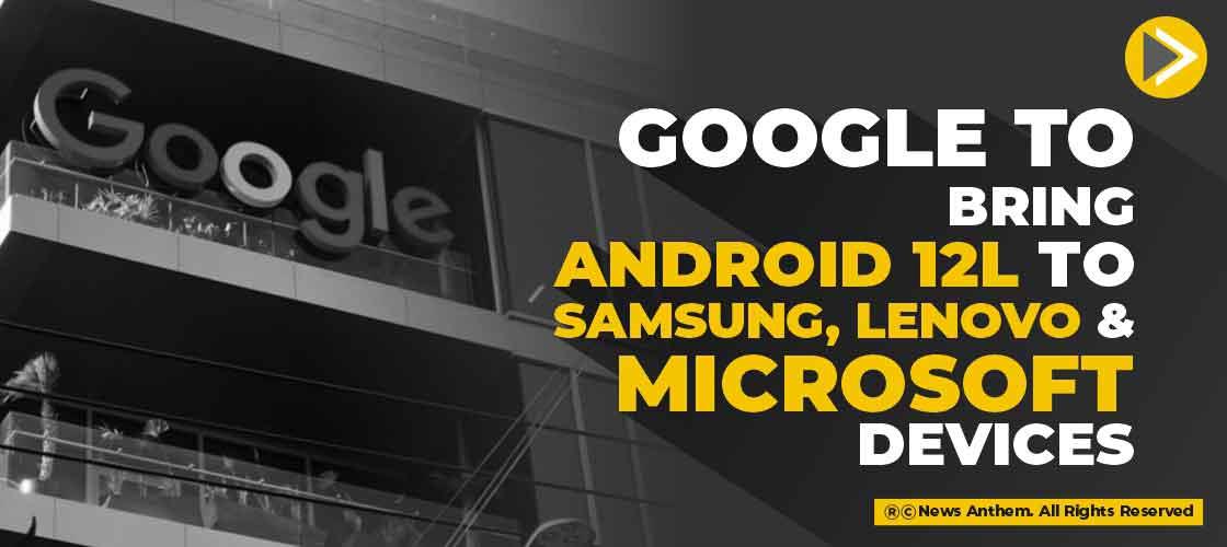 Google to bring Android 12L to Samsung, Lenovo and Microsoft devices