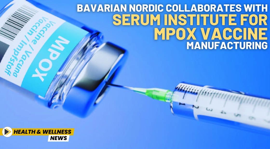 Bavarian Nordic Collaborates with Serum Institute for Mpox Vaccine Manufacturing