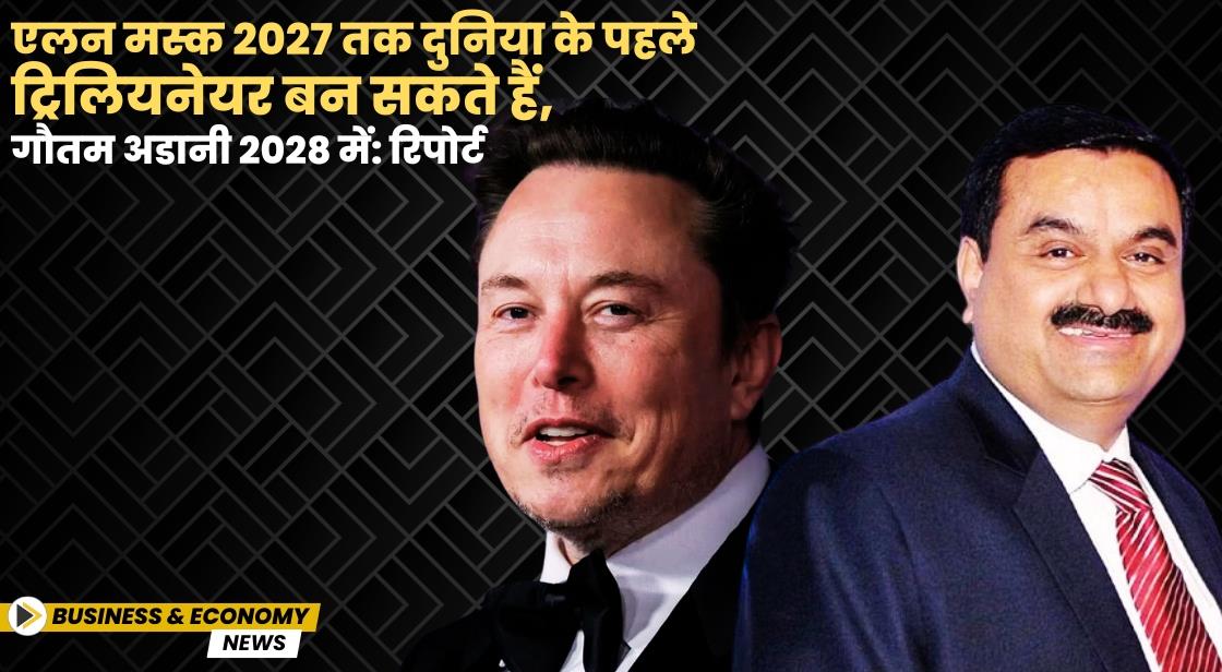 एलन मस्क 2027 तक दुनिया के पहले ट्रिलियनेयर बन सकते हैं, गौतम अडानी 2028 में: रिपोर्ट