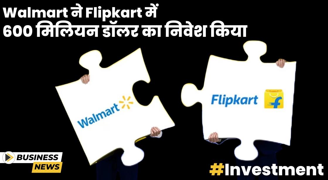Walmart ने Flipkart में 600 मिलियन डॉलर का निवेश किया