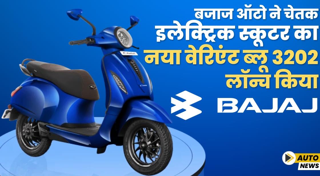 Bajaj Auto ने चेतक इलेक्ट्रिक स्कूटर का नया वेरिएंट ब्लू 3202 लॉन्च किया