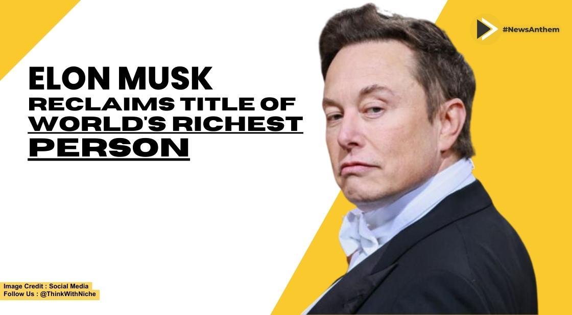 Elon Musk Reclaims Worlds Richest Person Title Surpassing Bernard Arnault  Discover His Net Worth