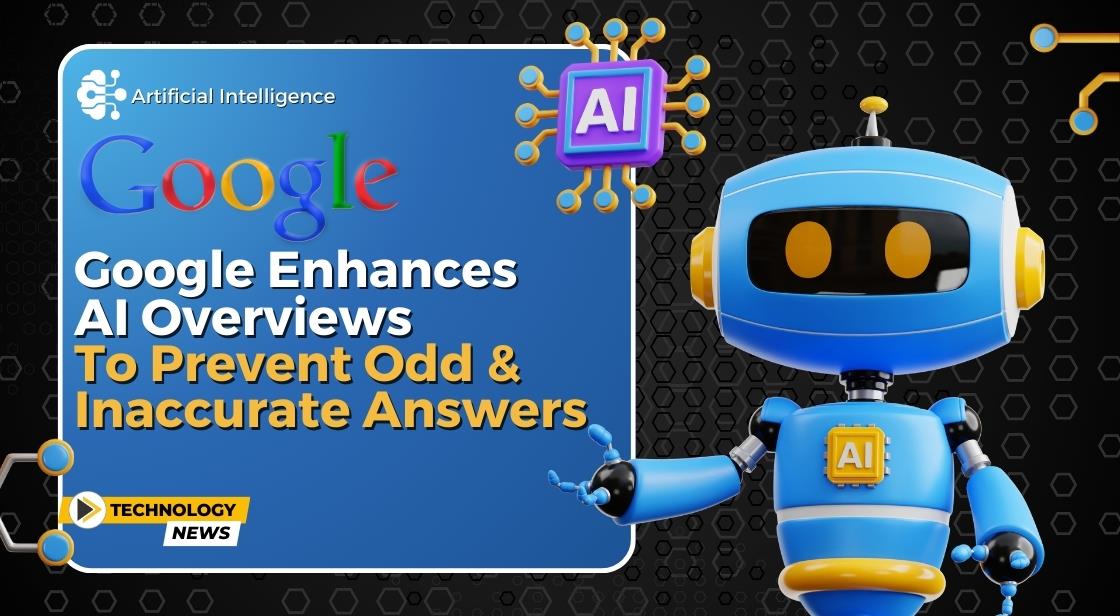 Google Enhances AI Overviews to Prevent Odd and Inaccurate Answers
