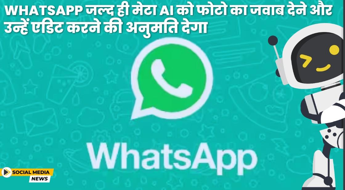 Whatsapp जल्द ही मेटा AI को फोटो का जवाब देने और उन्हें एडिट करने की अनुमति देगा
