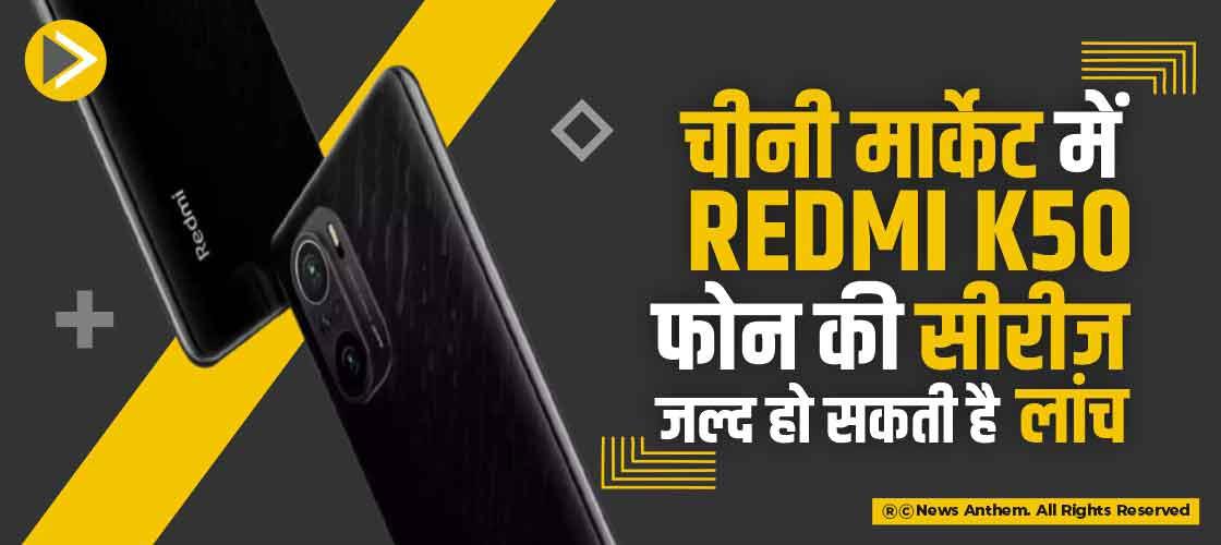 चीनी मार्केट में Redmi K50 फोन की सीरीज जल्द हो सकती है लांच