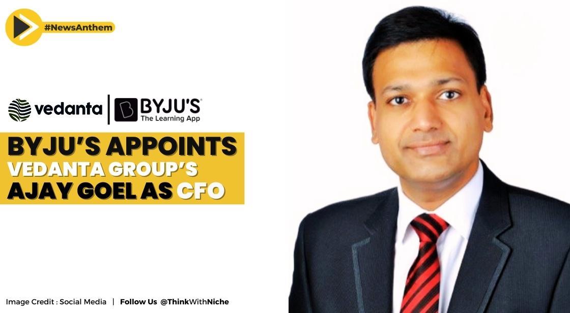 Byju’s Appoints Vedanta Group’s Ajay Goel As CFO