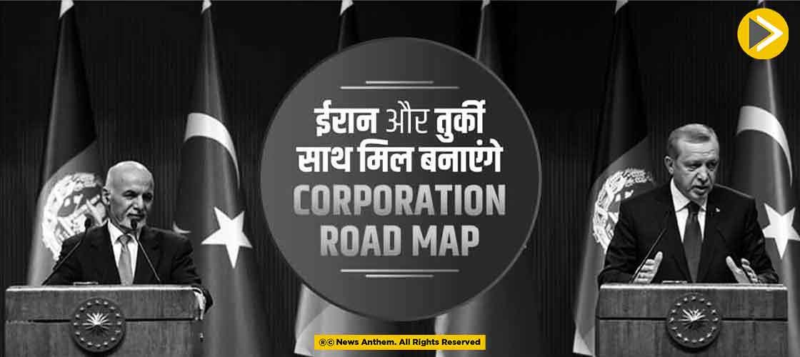 ईरान और तुर्की साथ मिल बनाएंगे corporation road map