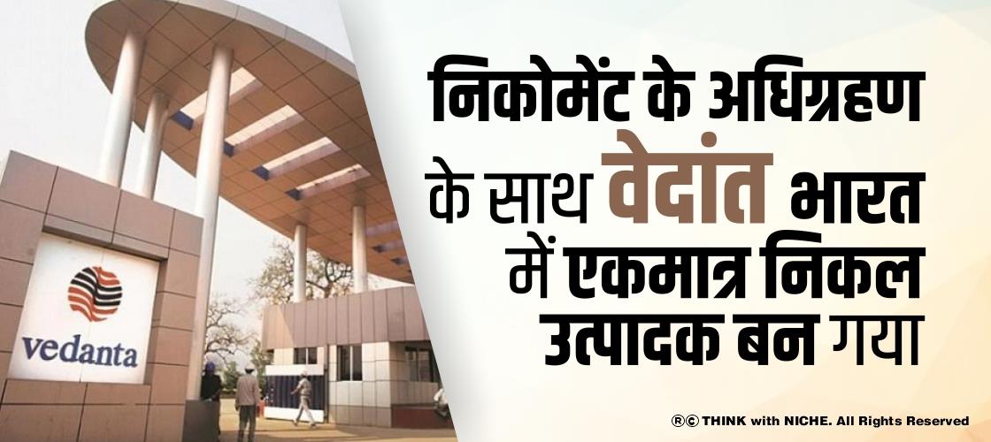 निकोमेंट के अधिग्रहण के साथ वेदांत भारत में एकमात्र निकल उत्पादक बन गया