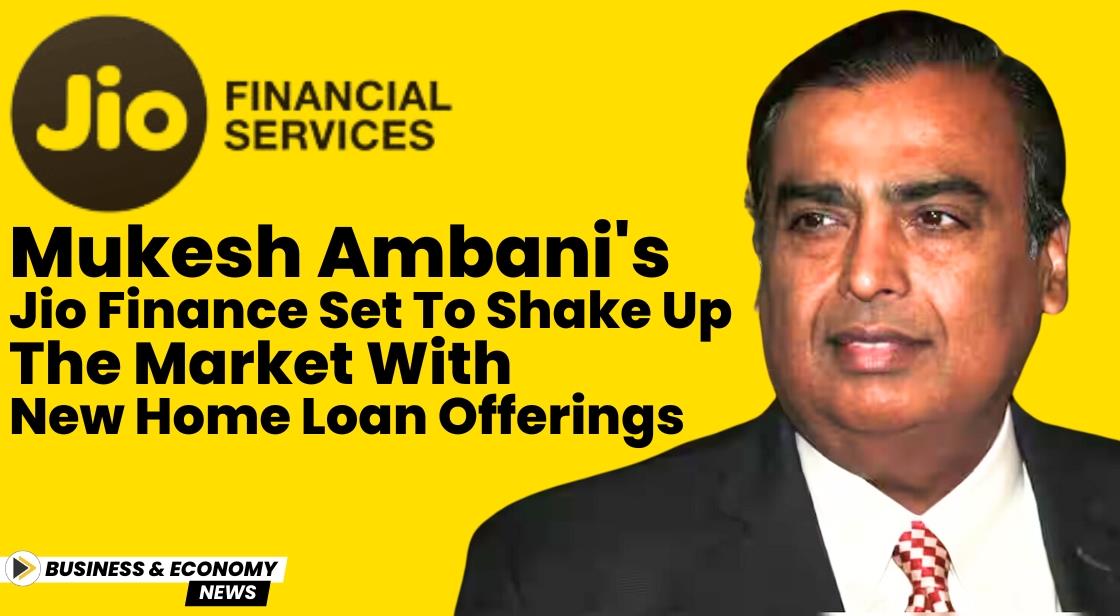 Mukesh Ambani's Jio Finance Set to Shake Up the Market with New Home Loan Offerings