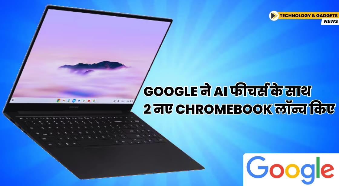 Google ने AI फीचर्स के साथ 2 नए Chromebook लॉन्च किए