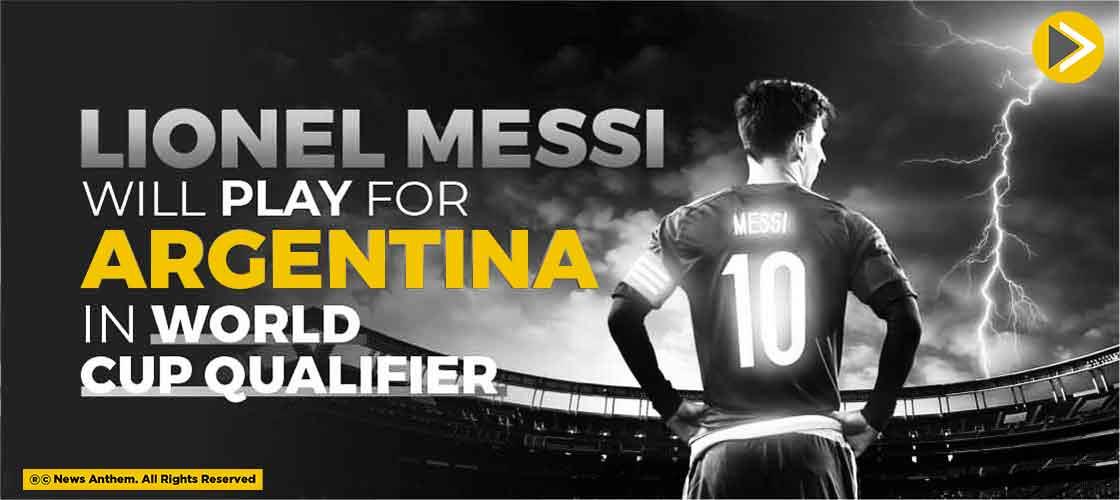 Lionel Messi Will Play For Argentina In World Cup Qualifier