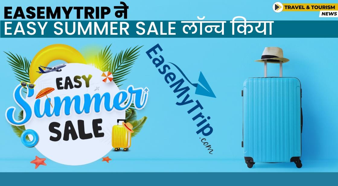 EaseMyTrip ने डिस्काउंट के साथ Easy Summer Sale लॉन्च किया